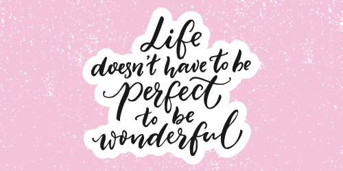 Life doesn't have to be perfect to be wonderful